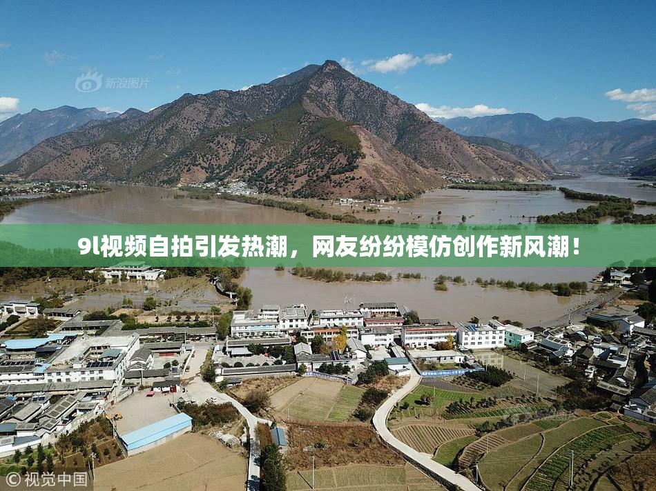 9l视频自拍引发热潮，网友纷纷模仿创作新风潮！