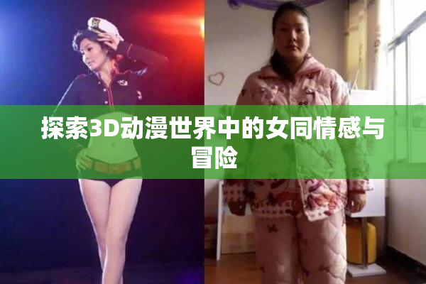 探索3D动漫世界中的女同情感与冒险