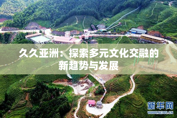 久久亚洲：探索多元文化交融的新趋势与发展