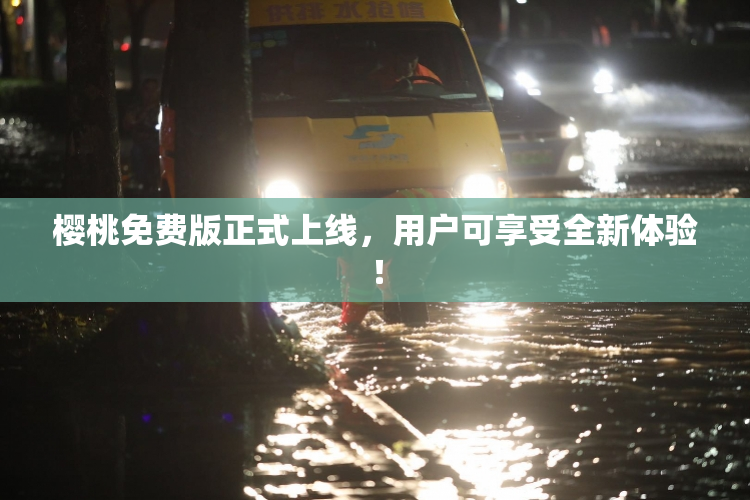 樱桃免费版正式上线，用户可享受全新体验！