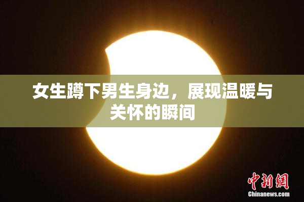女生蹲下男生身边，展现温暖与关怀的瞬间