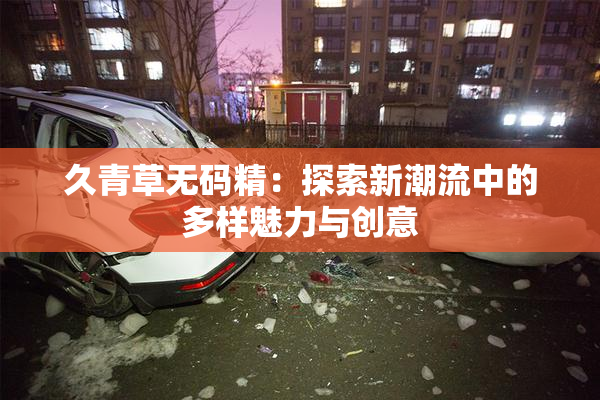 久青草无码精：探索新潮流中的多样魅力与创意