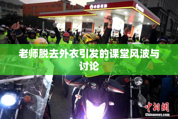 老师脱去外衣引发的课堂风波与讨论