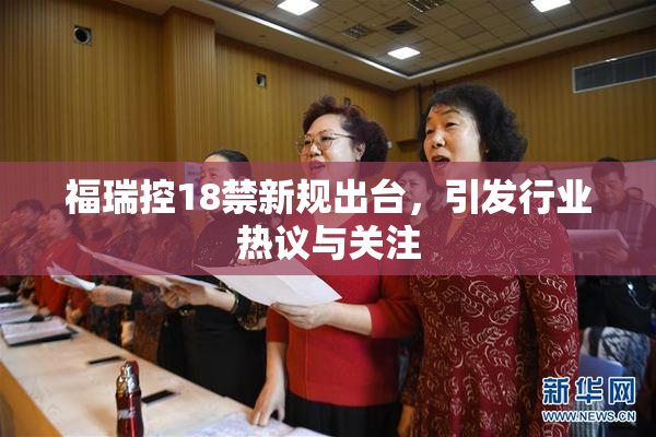 福瑞控18禁新规出台，引发行业热议与关注