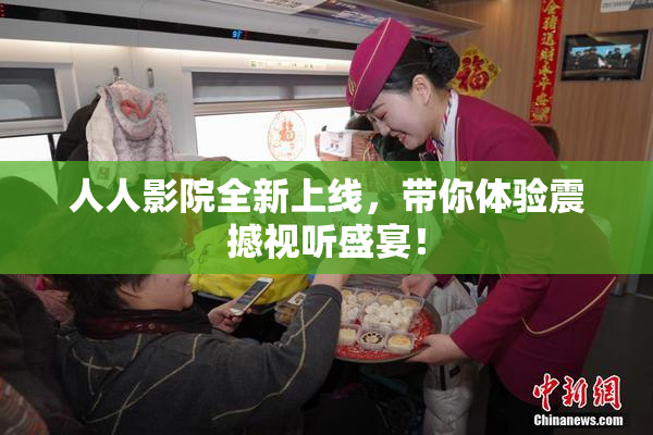 人人影院全新上线，带你体验震撼视听盛宴！