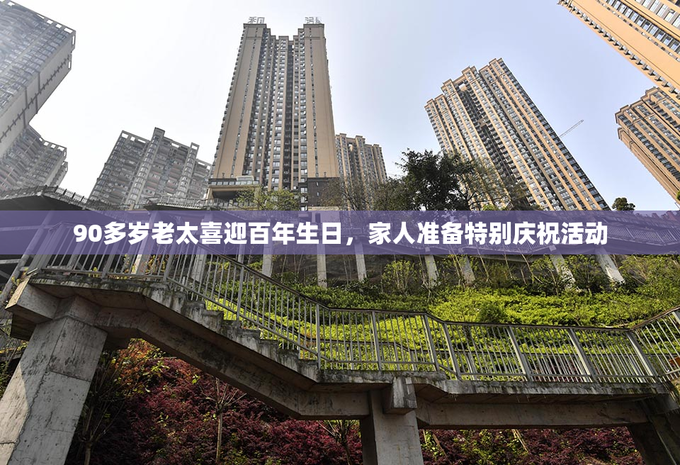 90多岁老太喜迎百年生日，家人准备特别庆祝活动