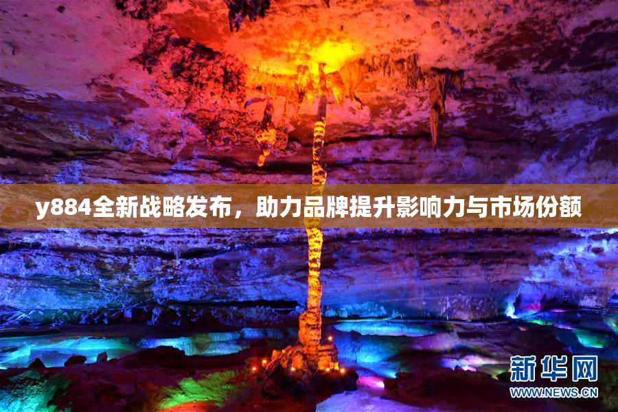 y884全新战略发布，助力品牌提升影响力与市场份额