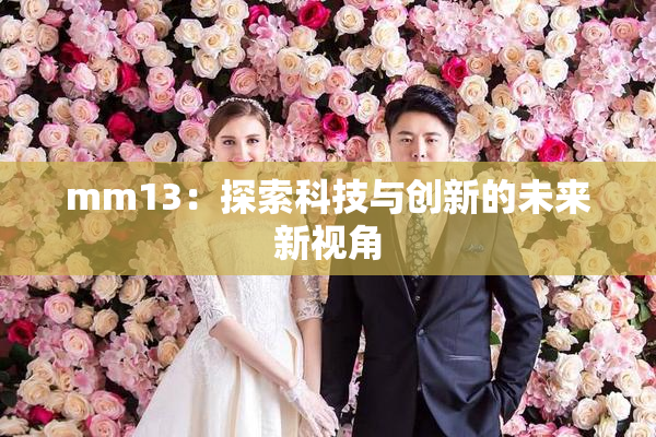 mm13：探索科技与创新的未来新视角