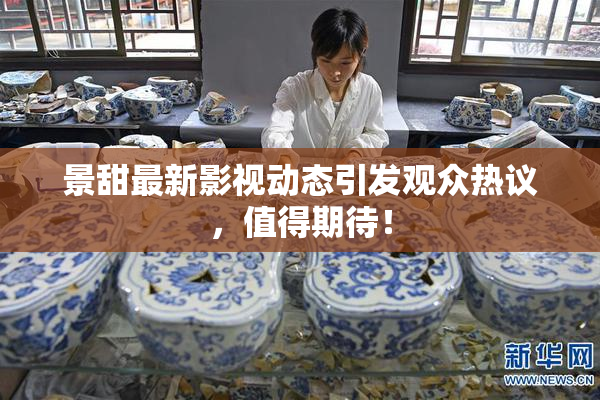 景甜最新影视动态引发观众热议，值得期待！