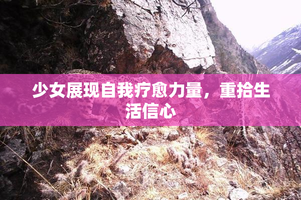 少女展现自我疗愈力量，重拾生活信心