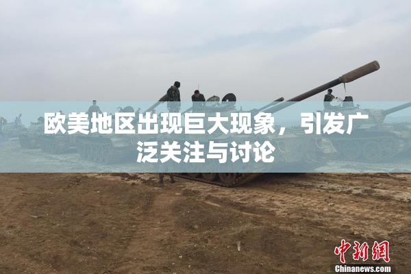欧美地区出现巨大现象，引发广泛关注与讨论