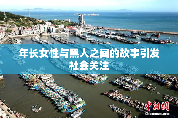 年长女性与黑人之间的故事引发社会关注