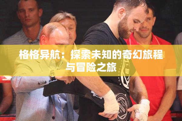 格格异航：探索未知的奇幻旅程与冒险之旅