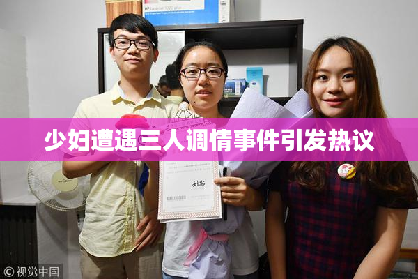 少妇遭遇三人调情事件引发热议