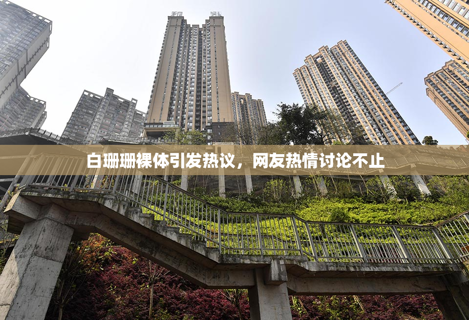 白珊珊裸体引发热议，网友热情讨论不止
