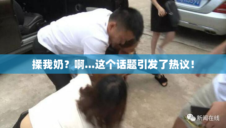 揉我奶？啊...这个话题引发了热议！