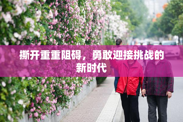 撕开重重阻碍，勇敢迎接挑战的新时代