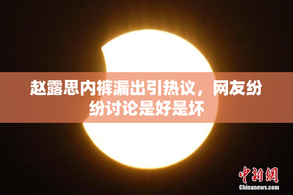 赵露思内裤漏出引热议，网友纷纷讨论是好是坏