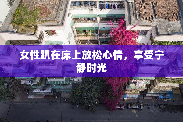 女性趴在床上放松心情，享受宁静时光