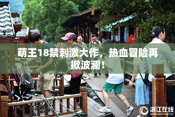 萌王18禁刺激大作，热血冒险再掀波澜！