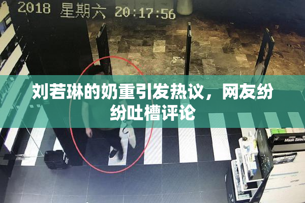 刘若琳的奶重引发热议，网友纷纷吐槽评论