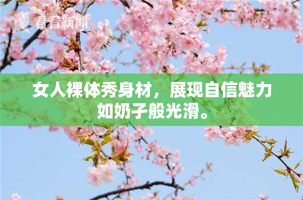 女人裸体秀身材，展现自信魅力如奶孑般光滑。