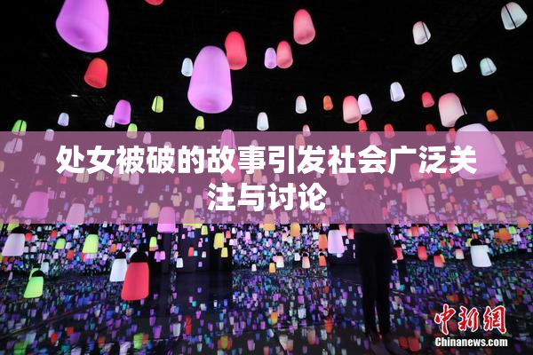 处女被破的故事引发社会广泛关注与讨论