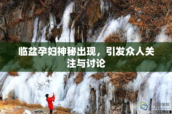 临盆孕妇神秘出现，引发众人关注与讨论