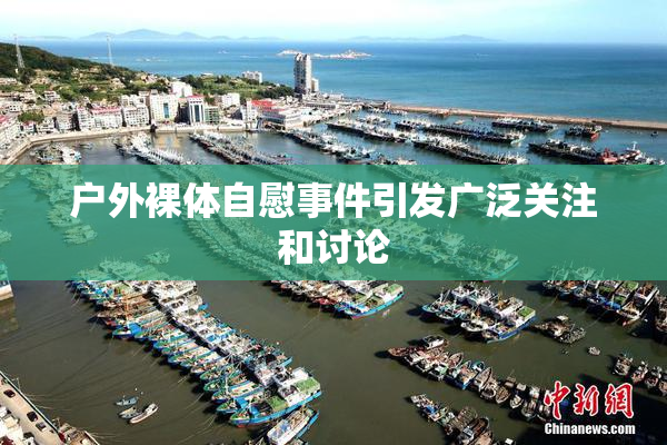 户外裸体自慰事件引发广泛关注和讨论