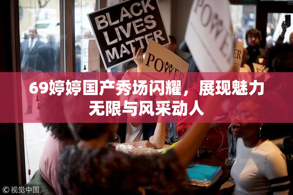 69婷婷国产秀场闪耀，展现魅力无限与风采动人