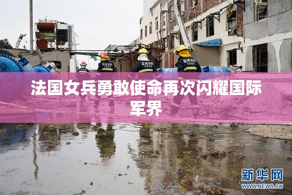 法国女兵勇敢使命再次闪耀国际军界