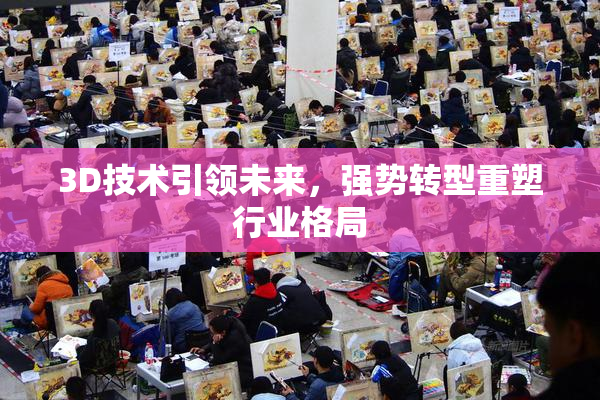 3D技术引领未来，强势转型重塑行业格局