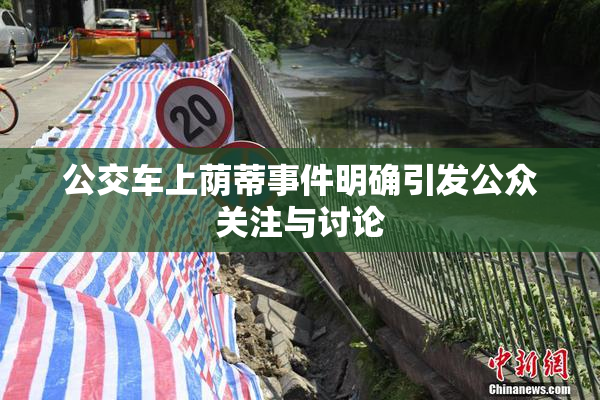公交车上荫蒂事件明确引发公众关注与讨论