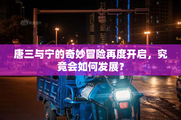 唐三与宁的奇妙冒险再度开启，究竟会如何发展？