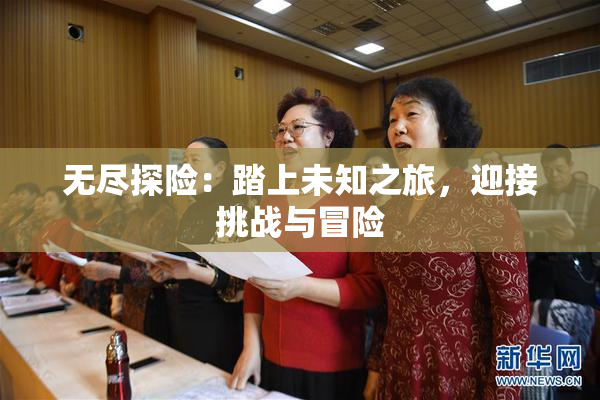 无尽探险：踏上未知之旅，迎接挑战与冒险
