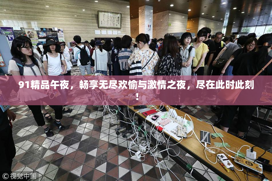 91精品午夜，畅享无尽欢愉与激情之夜，尽在此时此刻！
