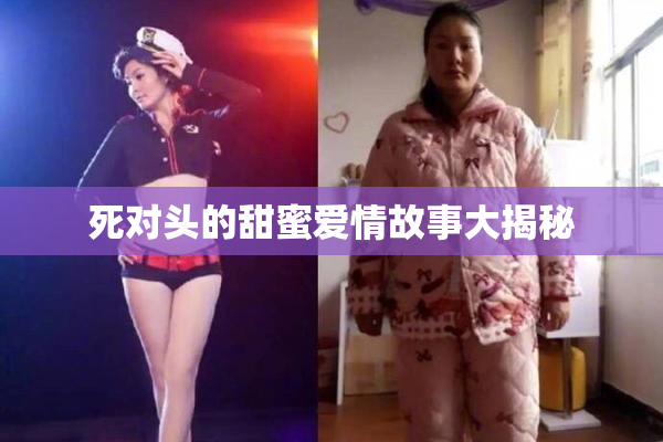 死对头的甜蜜爱情故事大揭秘