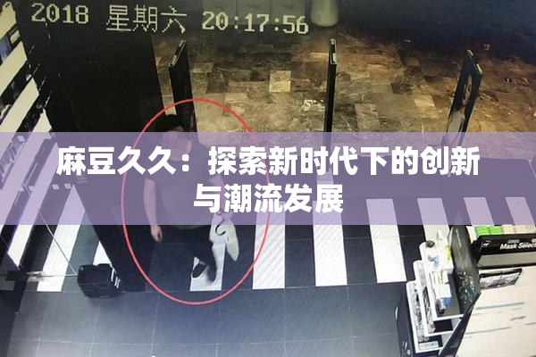 麻豆久久：探索新时代下的创新与潮流发展