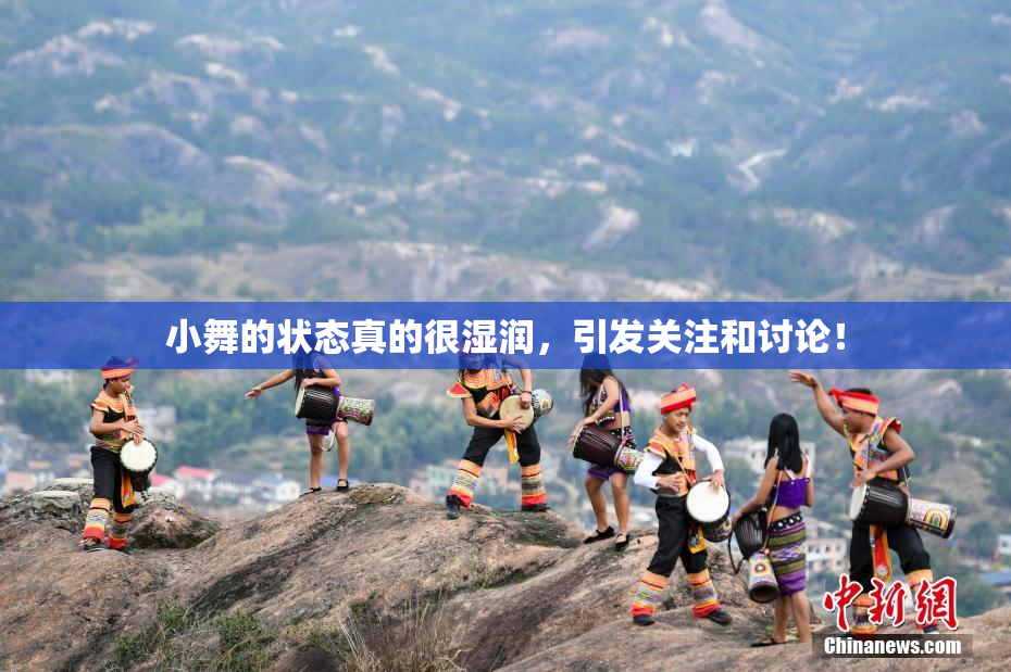小舞的状态真的很湿润，引发关注和讨论！