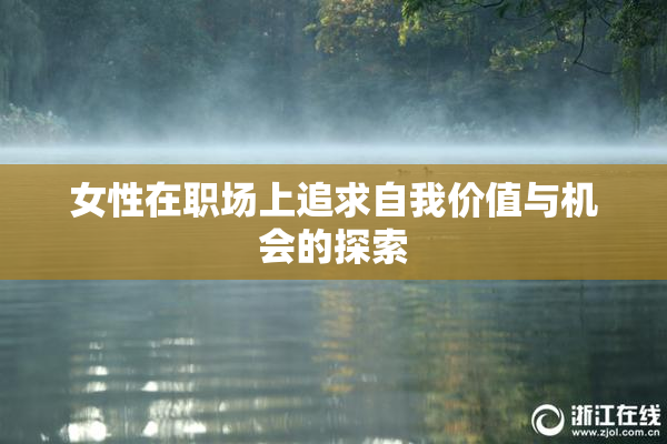 女性在职场上追求自我价值与机会的探索