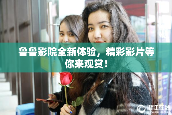 鲁鲁影院全新体验，精彩影片等你来观赏！