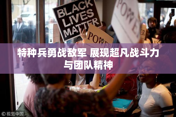 特种兵勇战敌军 展现超凡战斗力与团队精神