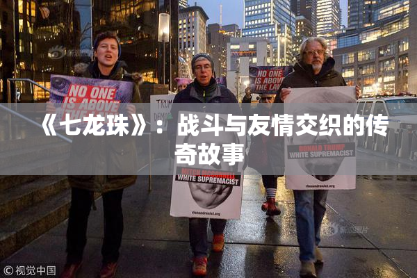 《七龙珠》：战斗与友情交织的传奇故事