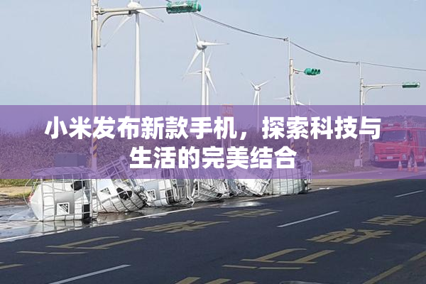 小米发布新款手机，探索科技与生活的完美结合