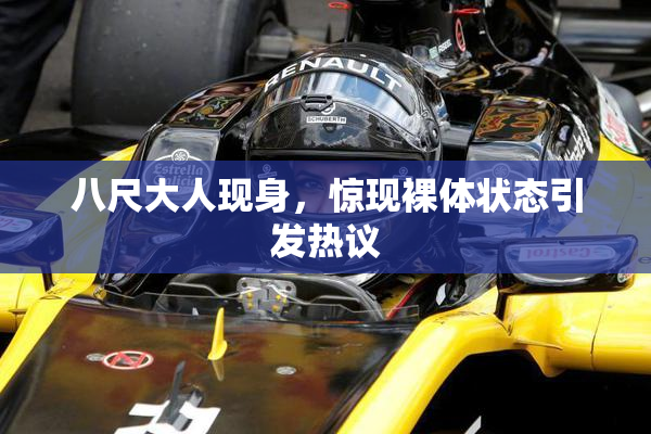 八尺大人现身，惊现裸体状态引发热议