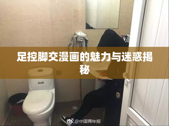 足控脚交漫画的魅力与迷惑揭秘