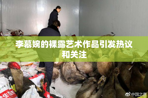 李慕婉的裸露艺术作品引发热议和关注