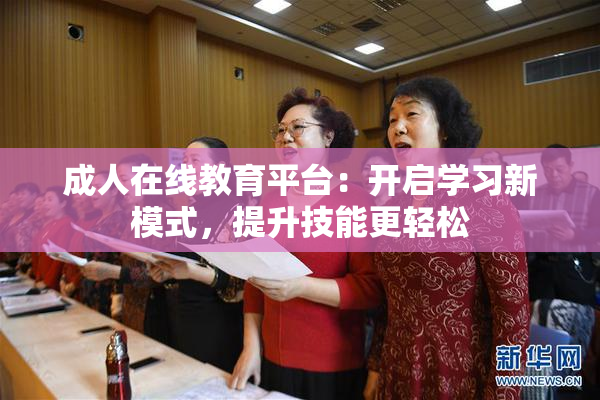 成人在线教育平台：开启学习新模式，提升技能更轻松