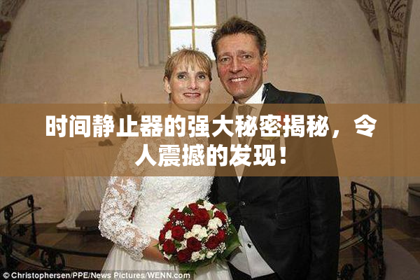 时间静止器的强大秘密揭秘，令人震撼的发现！