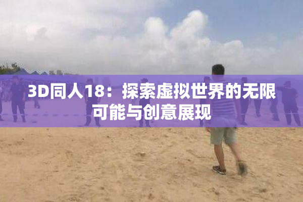 3D同人18：探索虚拟世界的无限可能与创意展现